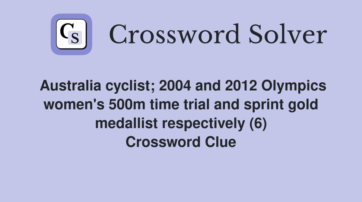 Australia cyclist; 2004 and 2012 Olympics women's 500m time trial and sprint gold medallist respectively (6) Crossword Clue