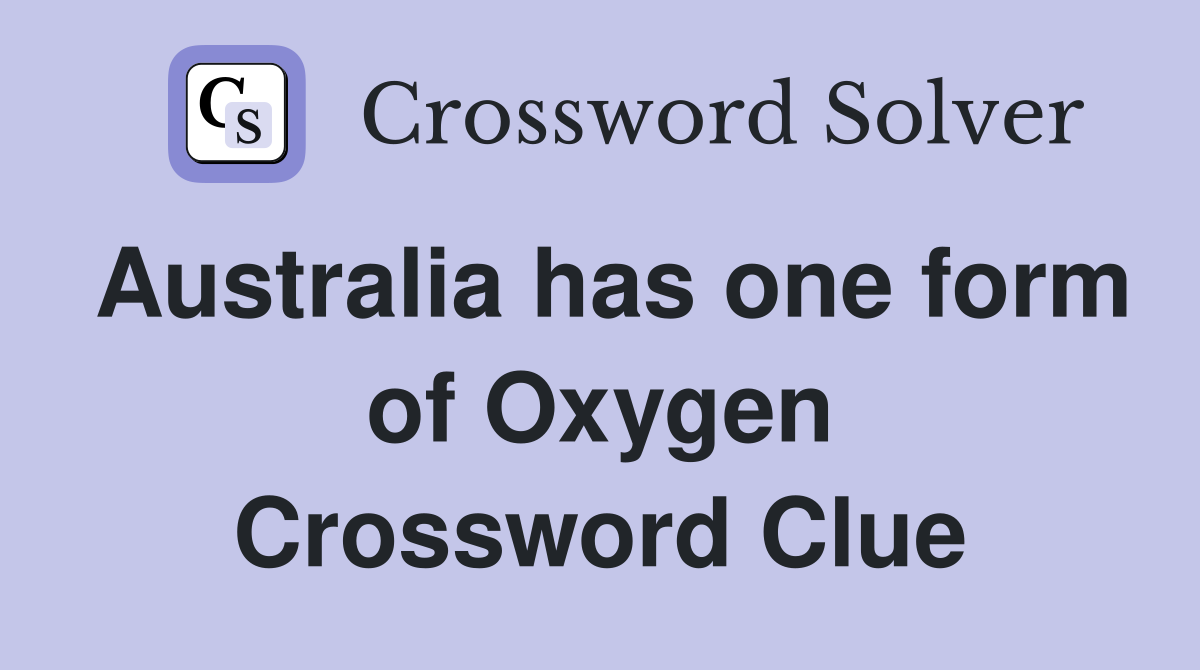 Australia has one form of Oxygen Crossword Clue