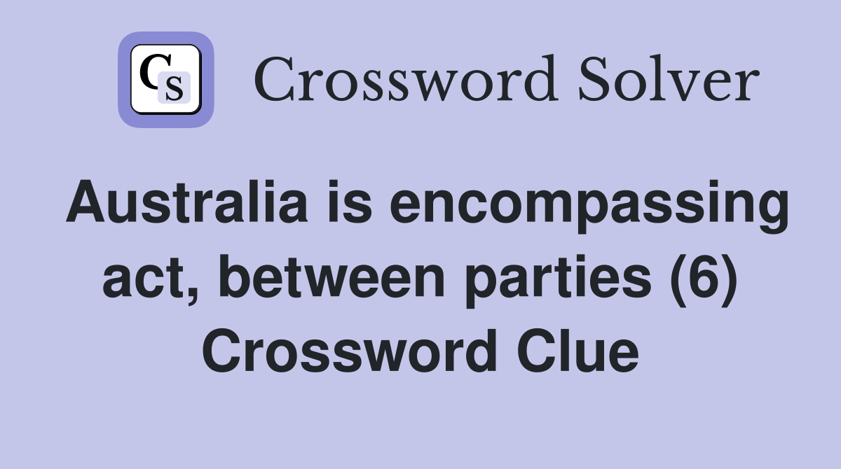 Australia is encompassing act, between parties (6) Crossword Clue