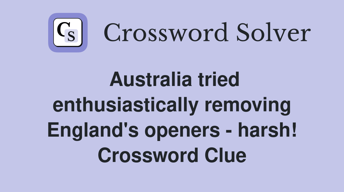 Australia tried enthusiastically removing England's openers - harsh! Crossword Clue
