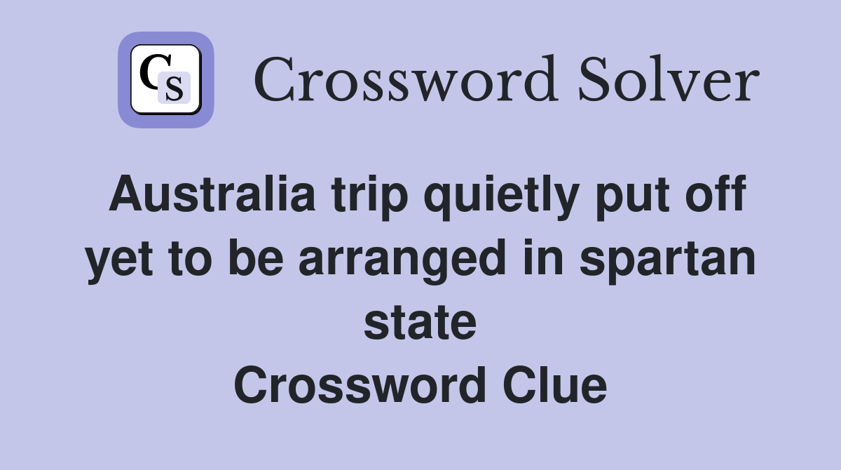 Australia trip quietly put off yet to be arranged in spartan state Crossword Clue