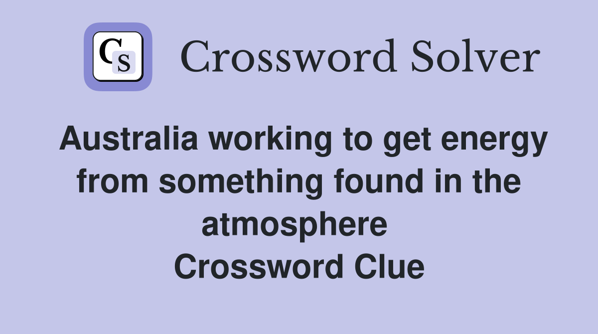 Australia working to get energy from something found in the atmosphere  Crossword Clue