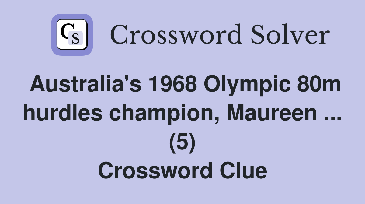 Australia's 1968 Olympic 80m hurdles champion, Maureen ... (5) Crossword Clue