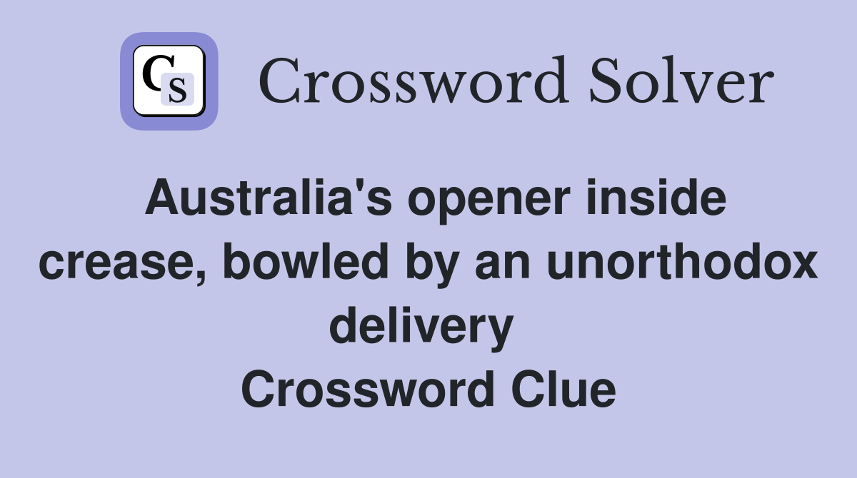 Australia's opener inside crease, bowled by an unorthodox delivery  Crossword Clue