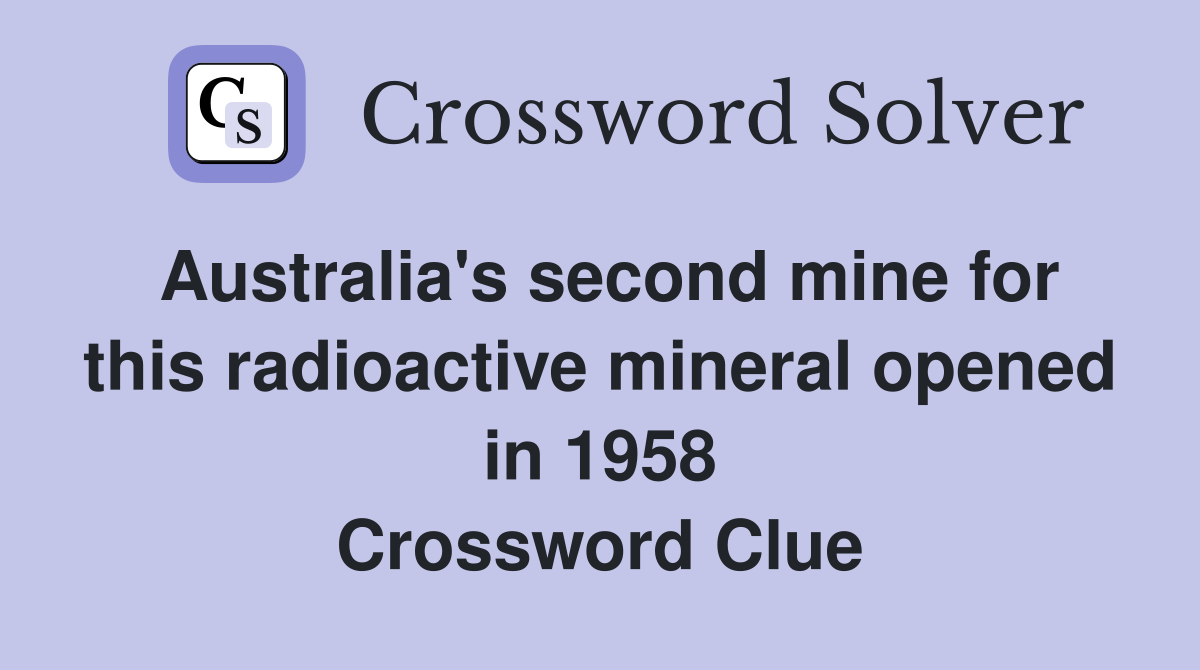 Australia's second mine for this radioactive mineral opened in 1958 Crossword Clue