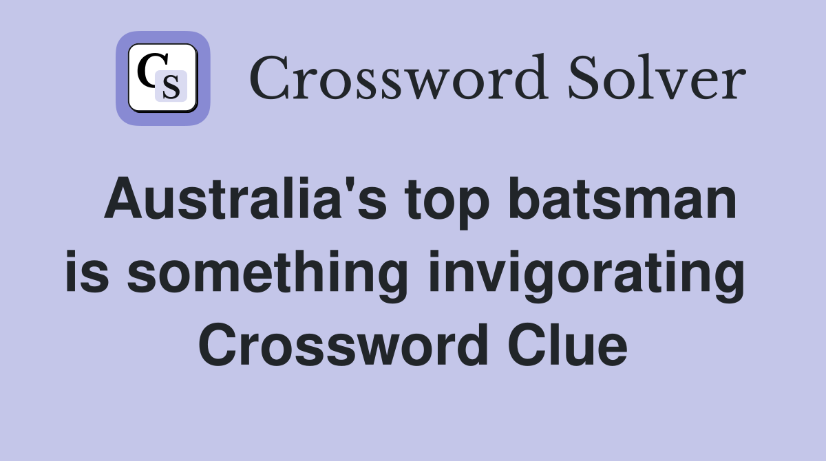 Australia's top batsman is something invigorating  Crossword Clue