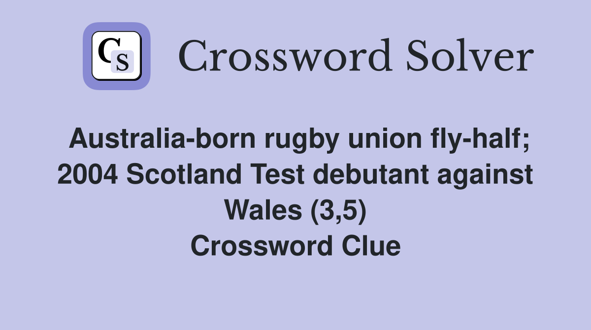 Australia-born rugby union fly-half; 2004 Scotland Test debutant against Wales (3,5) Crossword Clue