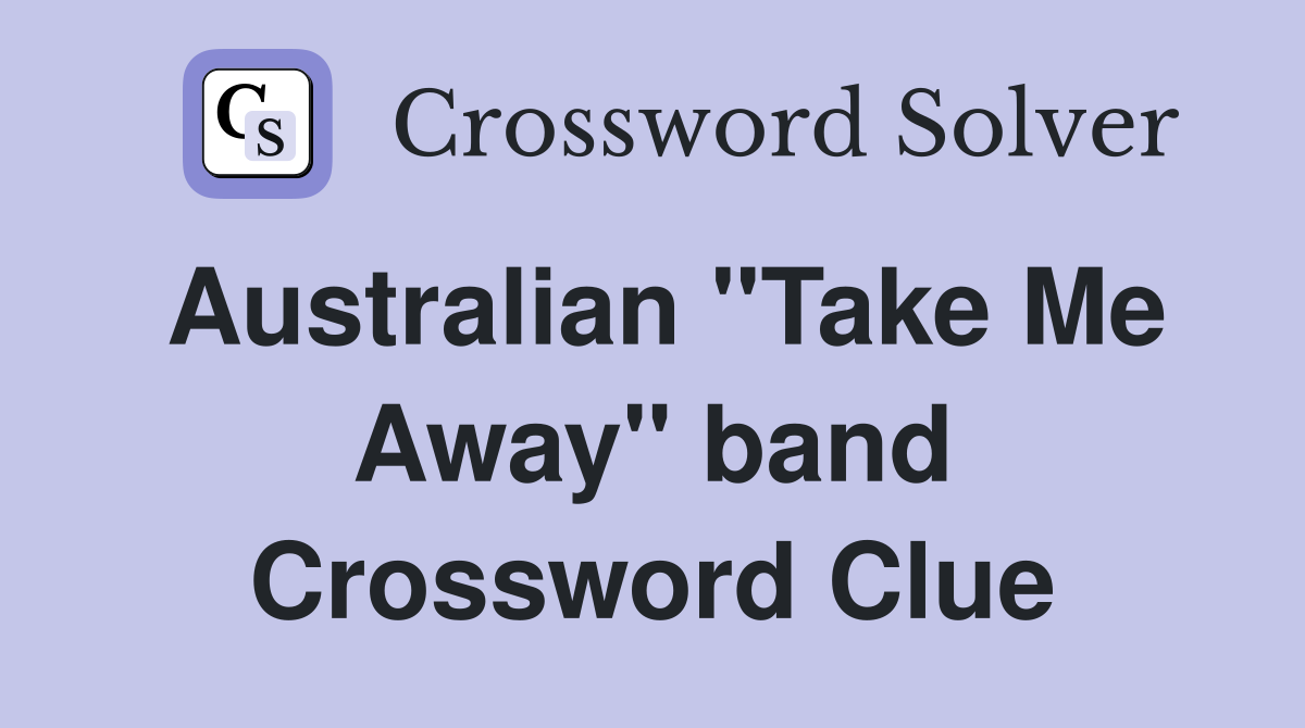 Australian "Take Me Away" band Crossword Clue