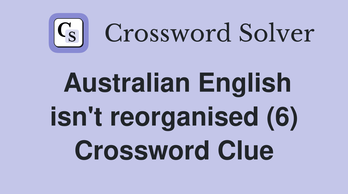 Australian English isn't reorganised (6) Crossword Clue