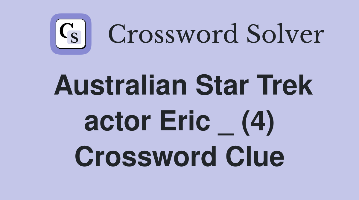 Australian Star Trek actor Eric _ (4) Crossword Clue