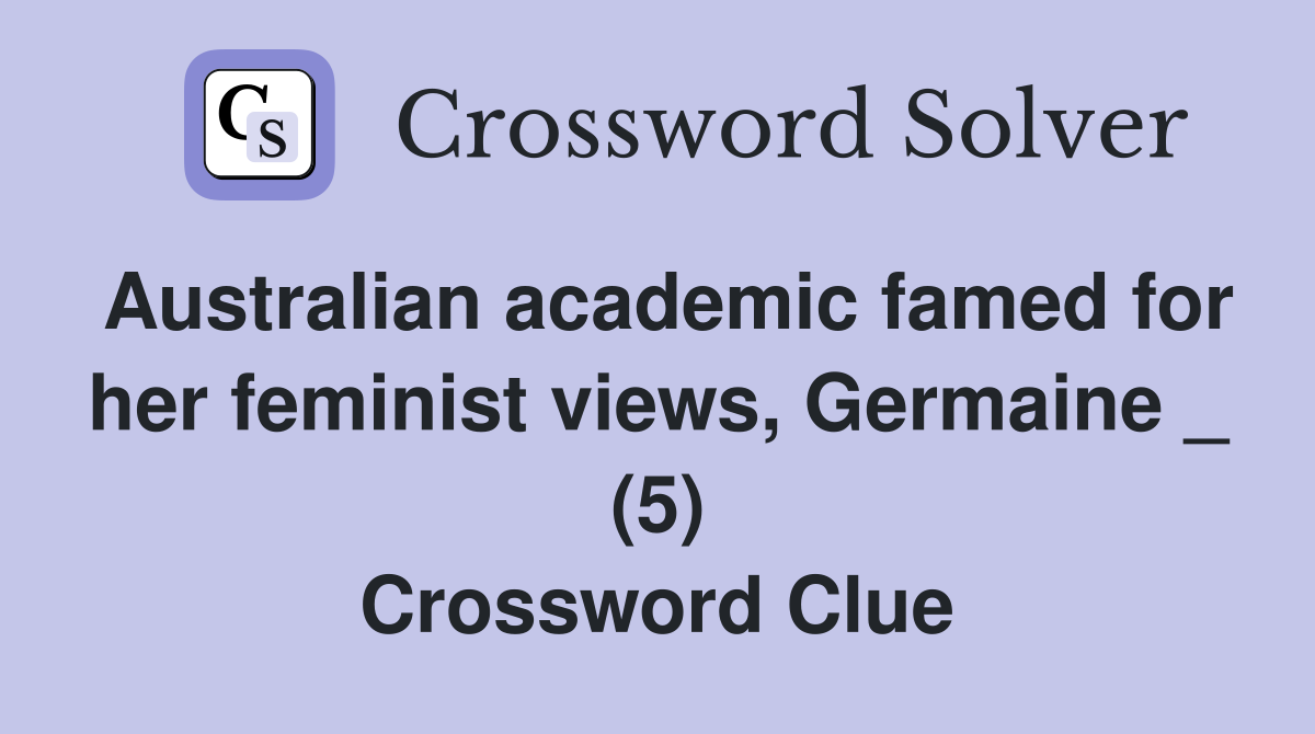 Australian academic famed for her feminist views, Germaine _ (5) Crossword Clue