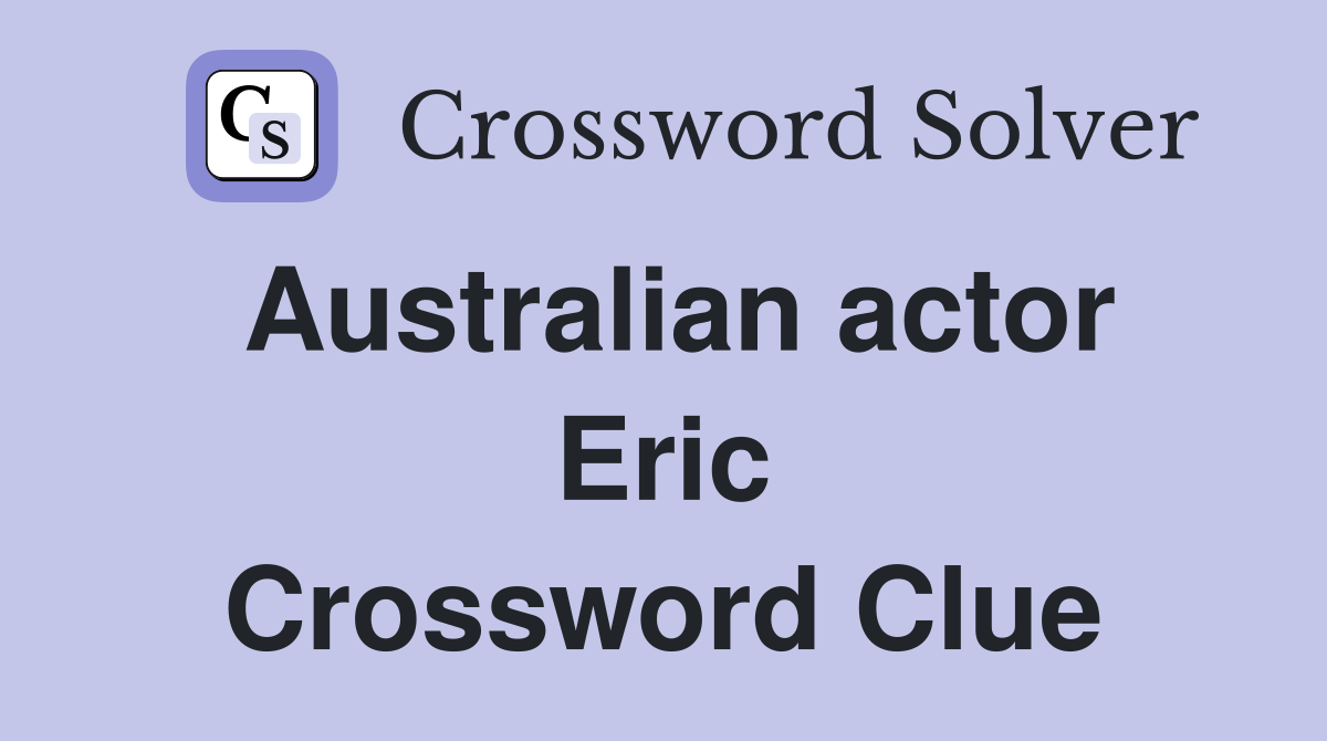 Australian actor Eric Crossword Clue