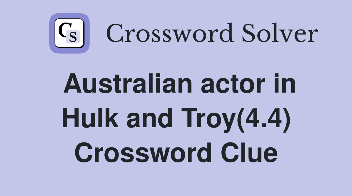 Australian actor in Hulk and Troy(4.4) Crossword Clue