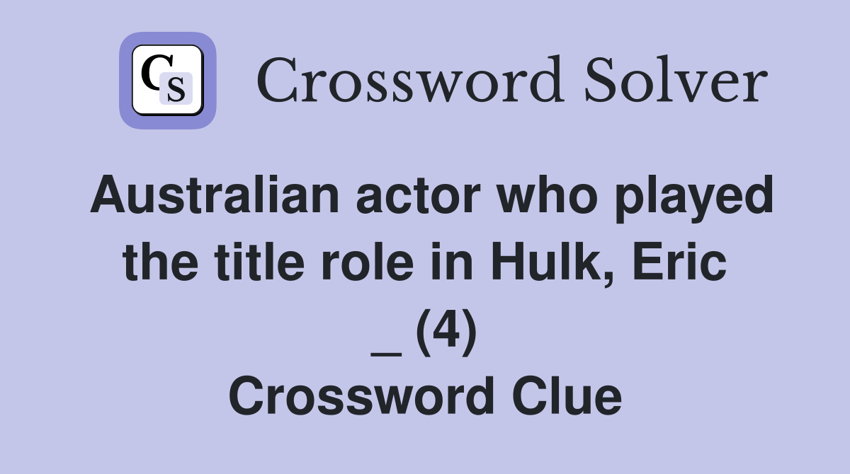 Australian actor who played the title role in Hulk, Eric _ (4) Crossword Clue