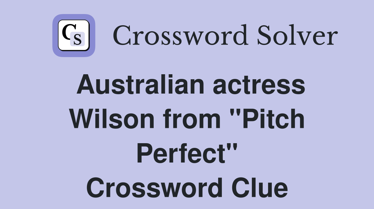 Australian actress Wilson from "Pitch Perfect" Crossword Clue