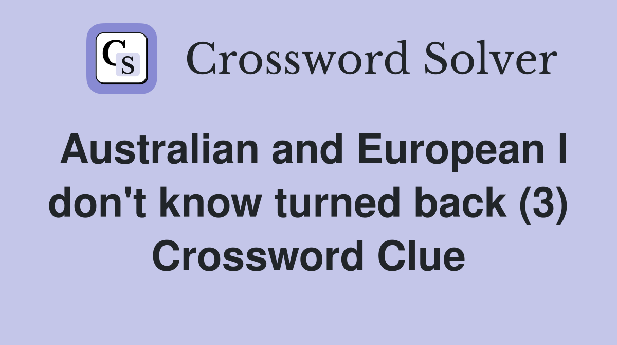 Australian and European I don't know turned back (3) Crossword Clue