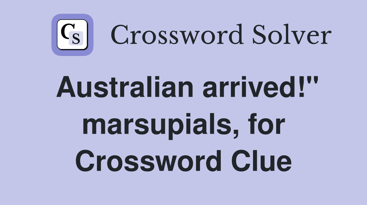 Australian arrived!" marsupials, for Crossword Clue