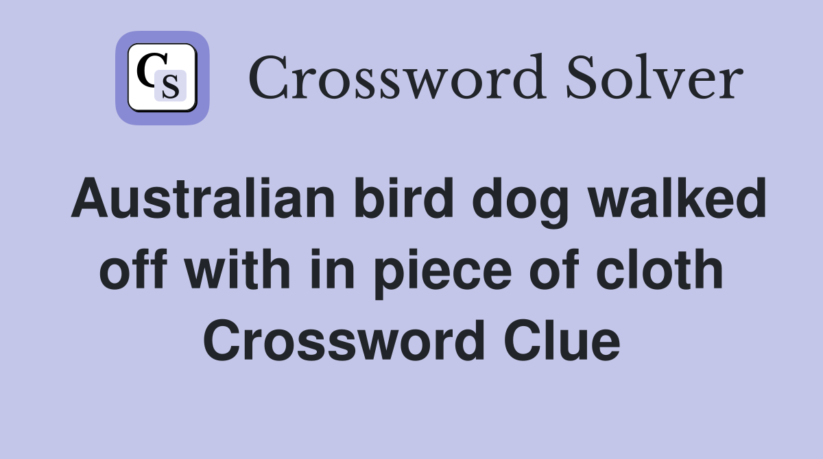 Australian bird dog walked off with in piece of cloth Crossword Clue