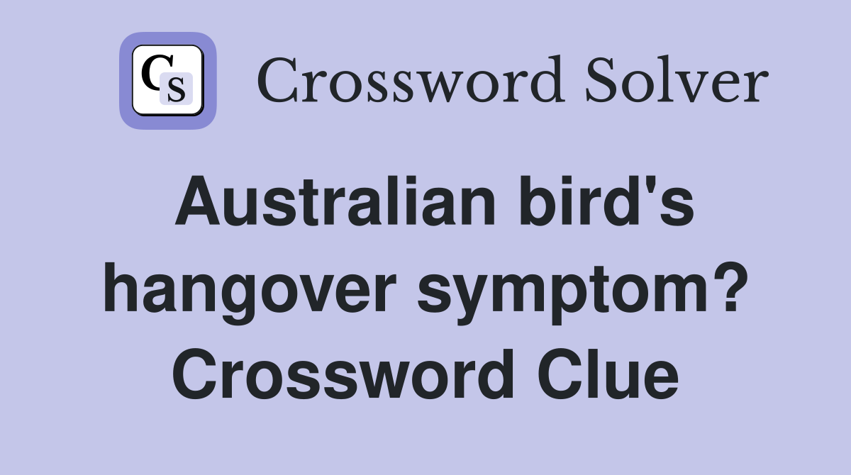 Australian bird's hangover symptom? Crossword Clue
