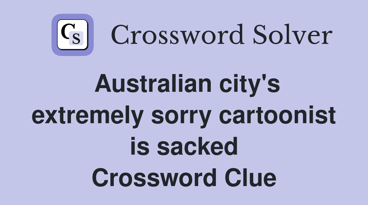 Australian city's extremely sorry cartoonist is sacked Crossword Clue