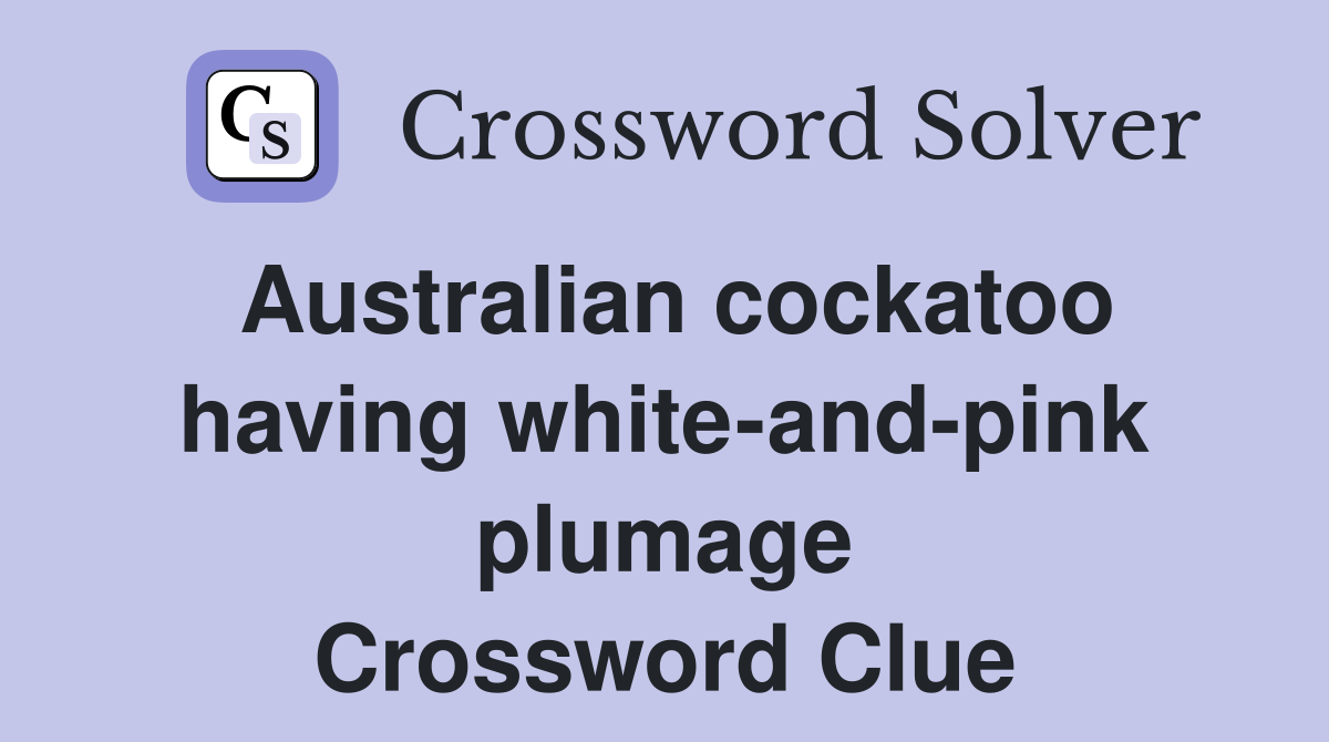 Australian cockatoo having white-and-pink plumage Crossword Clue