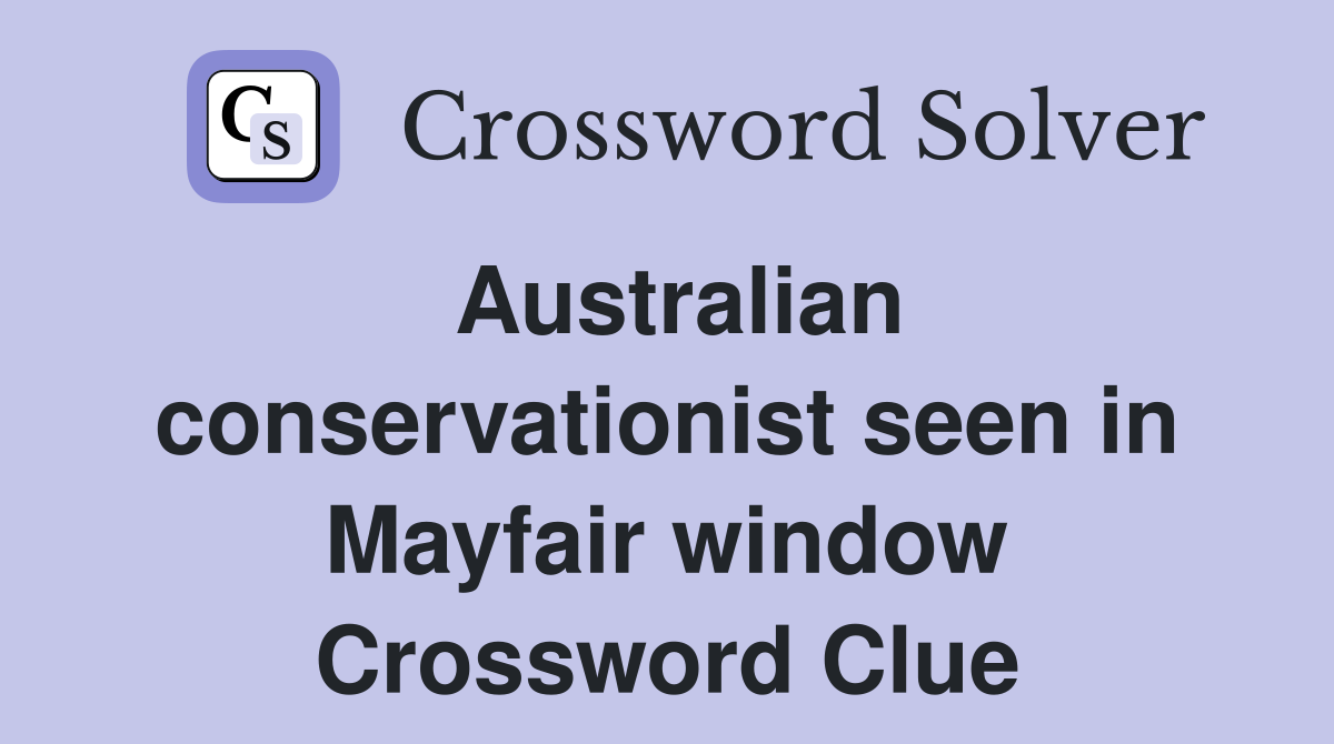 Australian conservationist seen in Mayfair window Crossword Clue