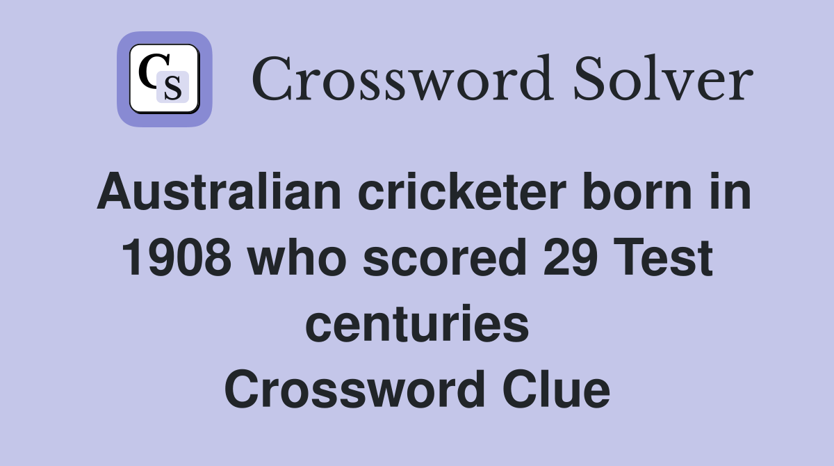 Australian cricketer born in 1908 who scored 29 Test centuries Crossword Clue