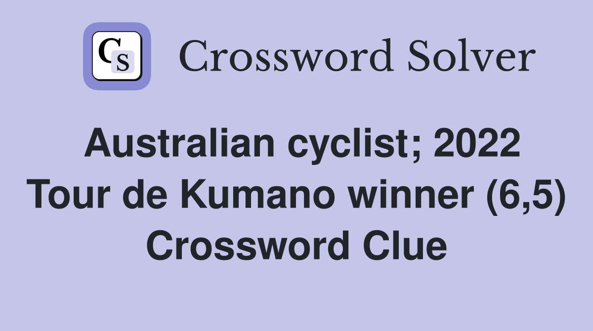 Australian cyclist; 2022 Tour de Kumano winner (6,5) Crossword Clue
