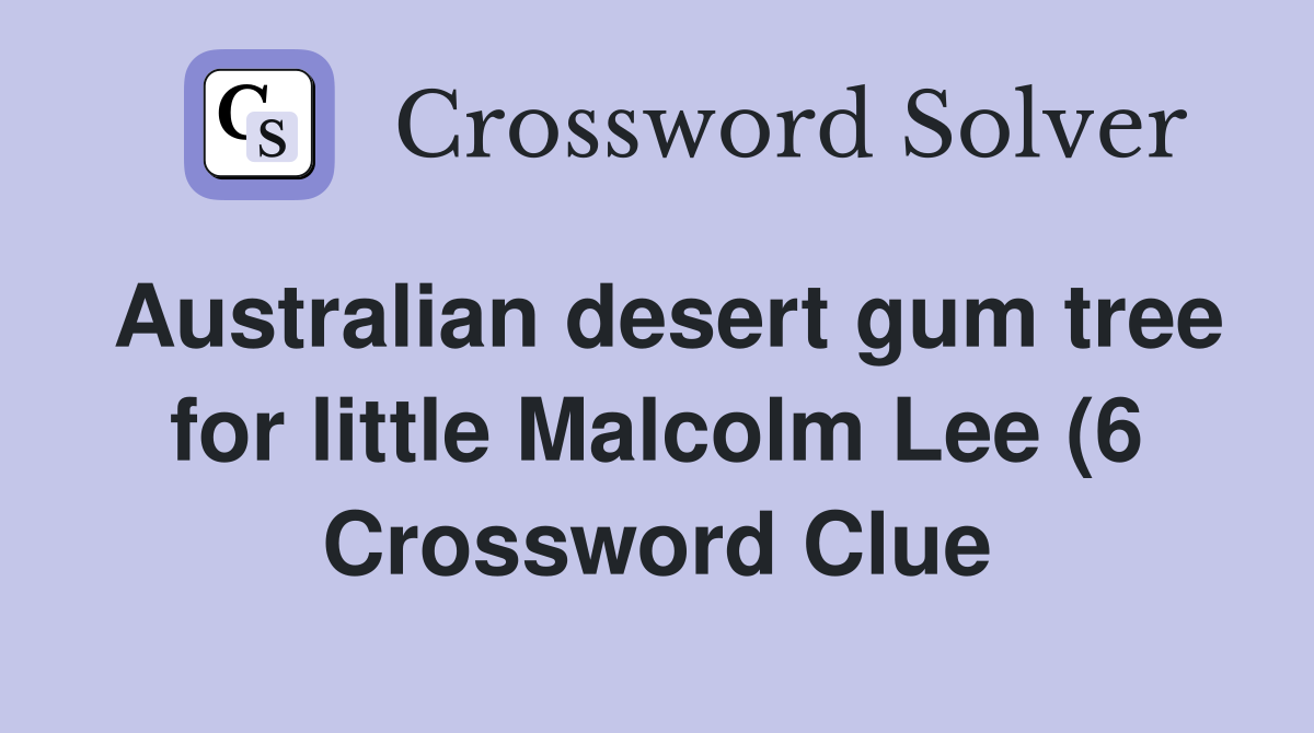 Australian desert gum tree for little Malcolm Lee (6) Crossword Clue Australian desert gum tree for little Malcolm Lee (6) Crossword Clue
