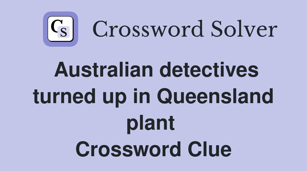 Australian detectives turned up in Queensland plant  Crossword Clue