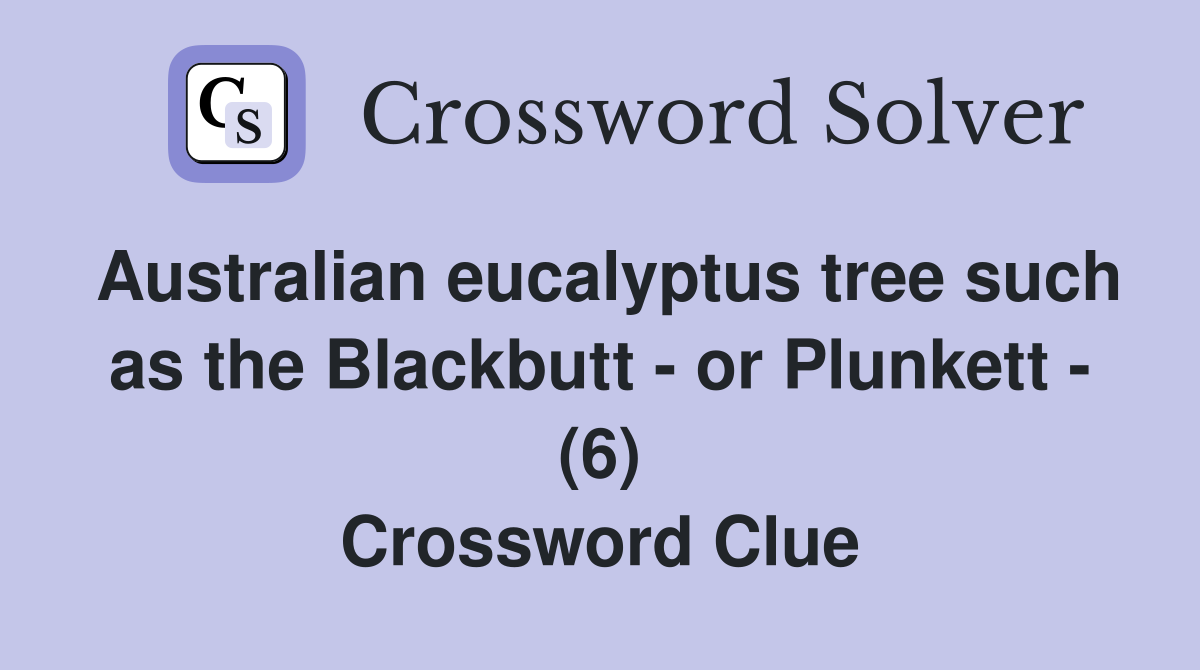 Australian eucalyptus tree such as the Blackbutt - or Plunkett - (6) Crossword Clue