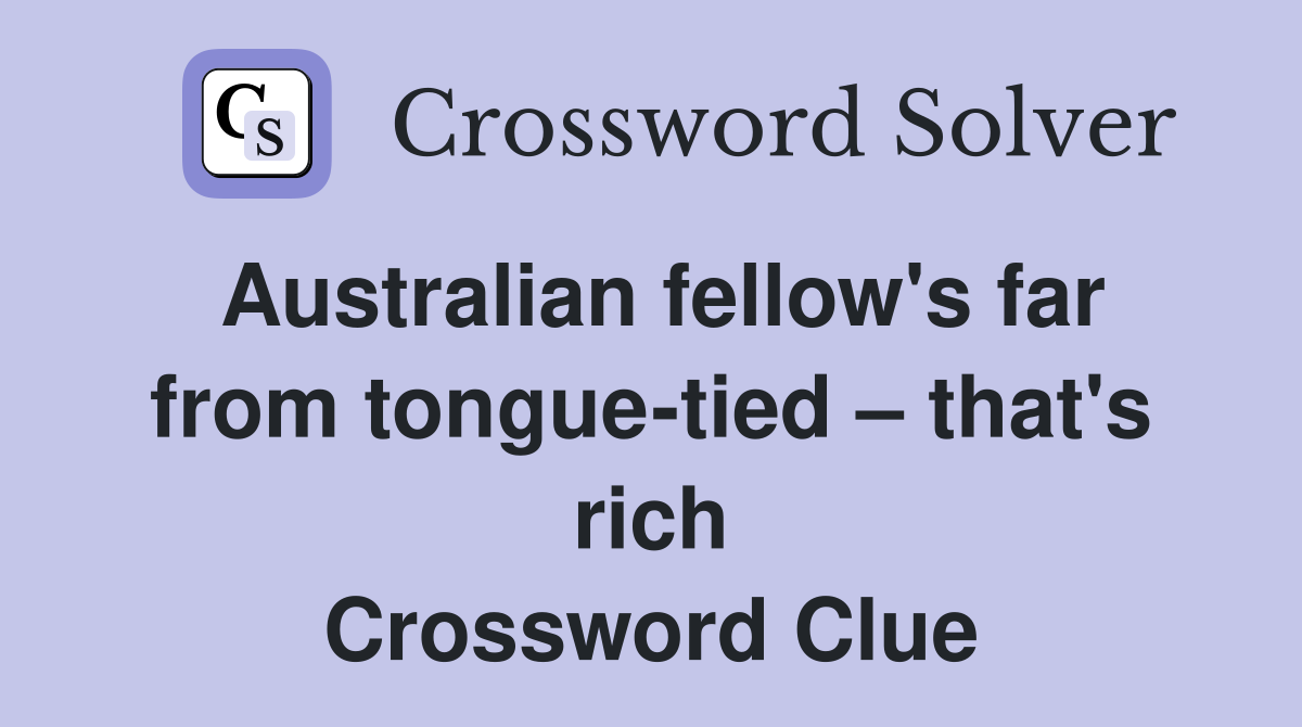 Australian fellow's far from tongue-tied – that's rich Crossword Clue