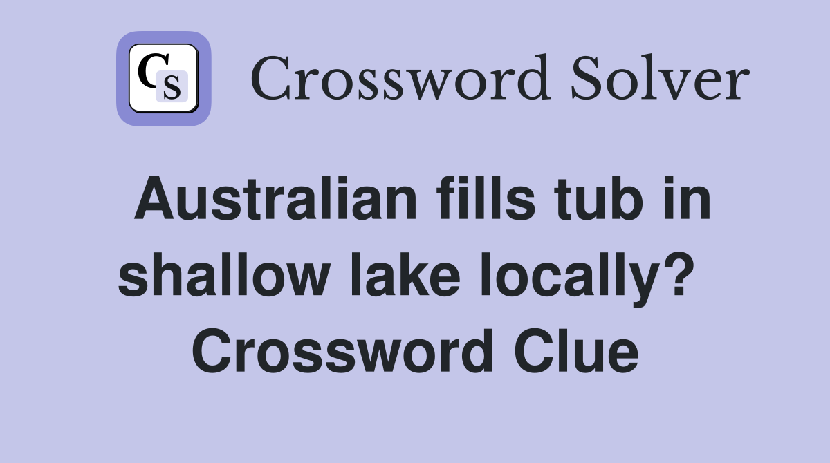 Australian fills tub in shallow lake locally?  Crossword Clue