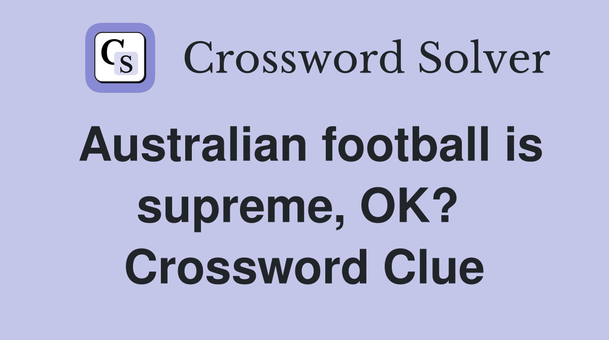 Australian football is supreme, OK?  Crossword Clue