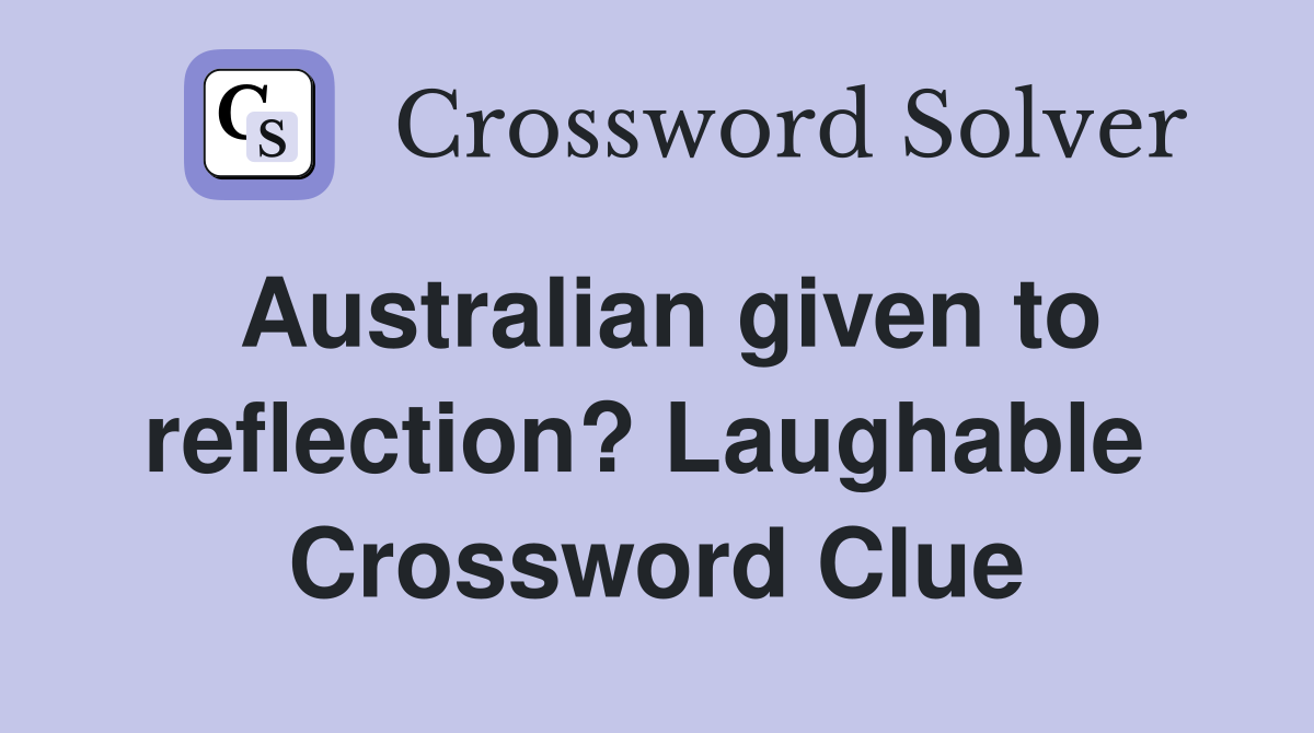Australian given to reflection? Laughable  Crossword Clue