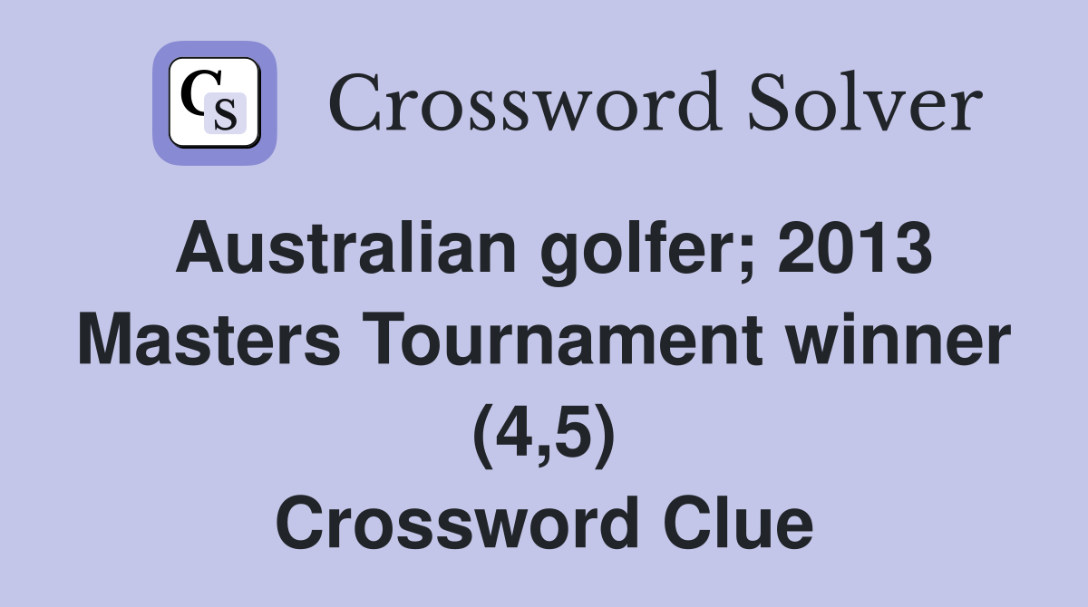 Australian golfer 2013 Masters Tournament winner (4 5) Crossword