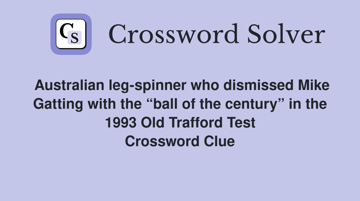 Australian leg-spinner who dismissed Mike Gatting with the “ball of the century” in the 1993 Old Trafford Test Crossword Clue