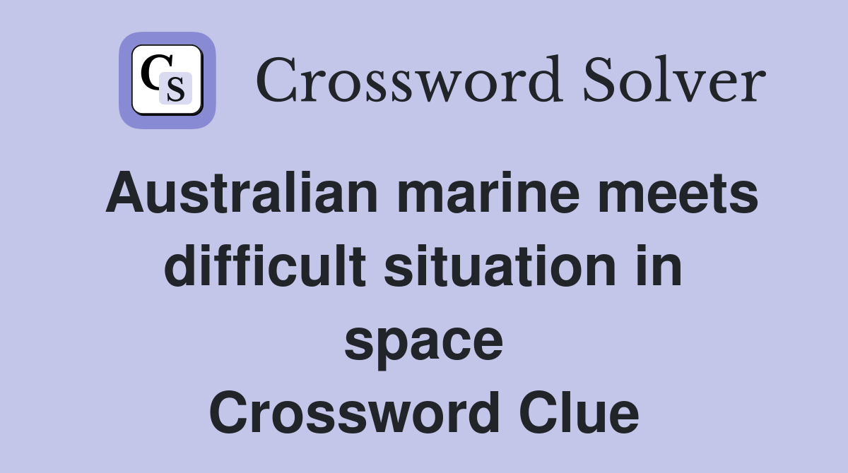 Australian marine meets difficult situation in space Crossword Clue