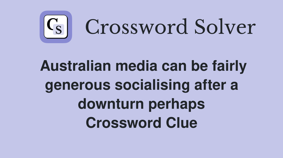 Australian media can be fairly generous socialising after a downturn perhaps Crossword Clue