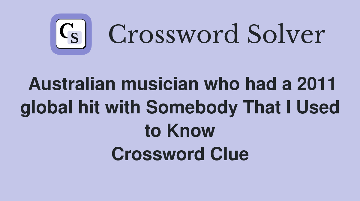 Australian musician who had a 2011 global hit with Somebody That I Used to Know Crossword Clue