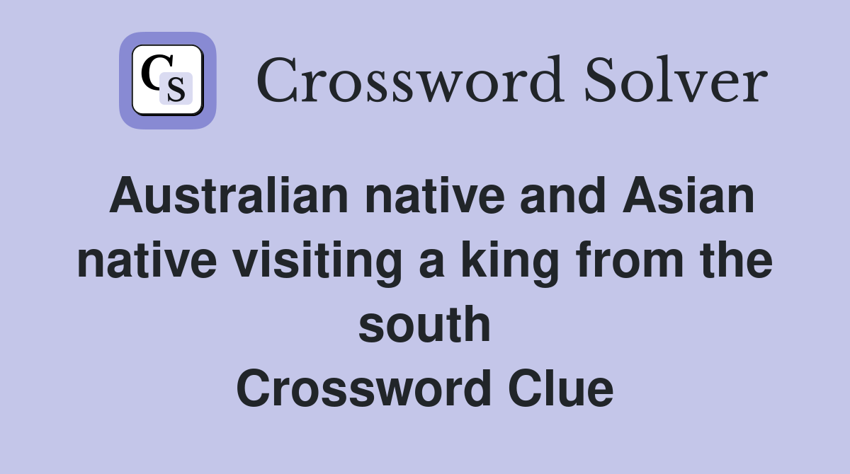 Australian native and Asian native visiting a king from the south Crossword Clue