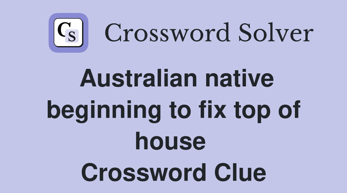 Australian native beginning to fix top of house  Crossword Clue