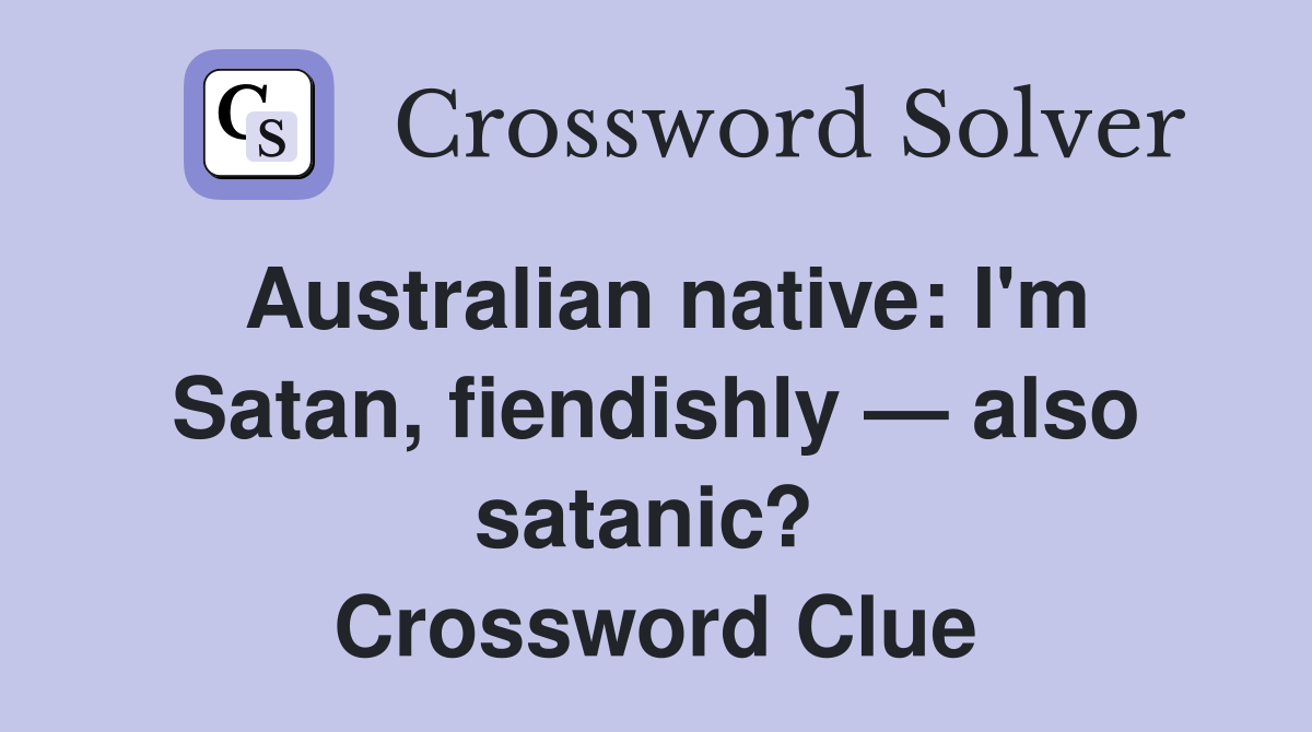 Australian native: I'm Satan, fiendishly — also satanic?  Crossword Clue
