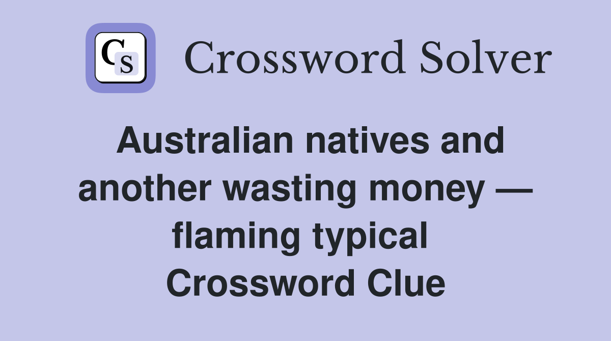Australian natives and another wasting money — flaming typical  Crossword Clue