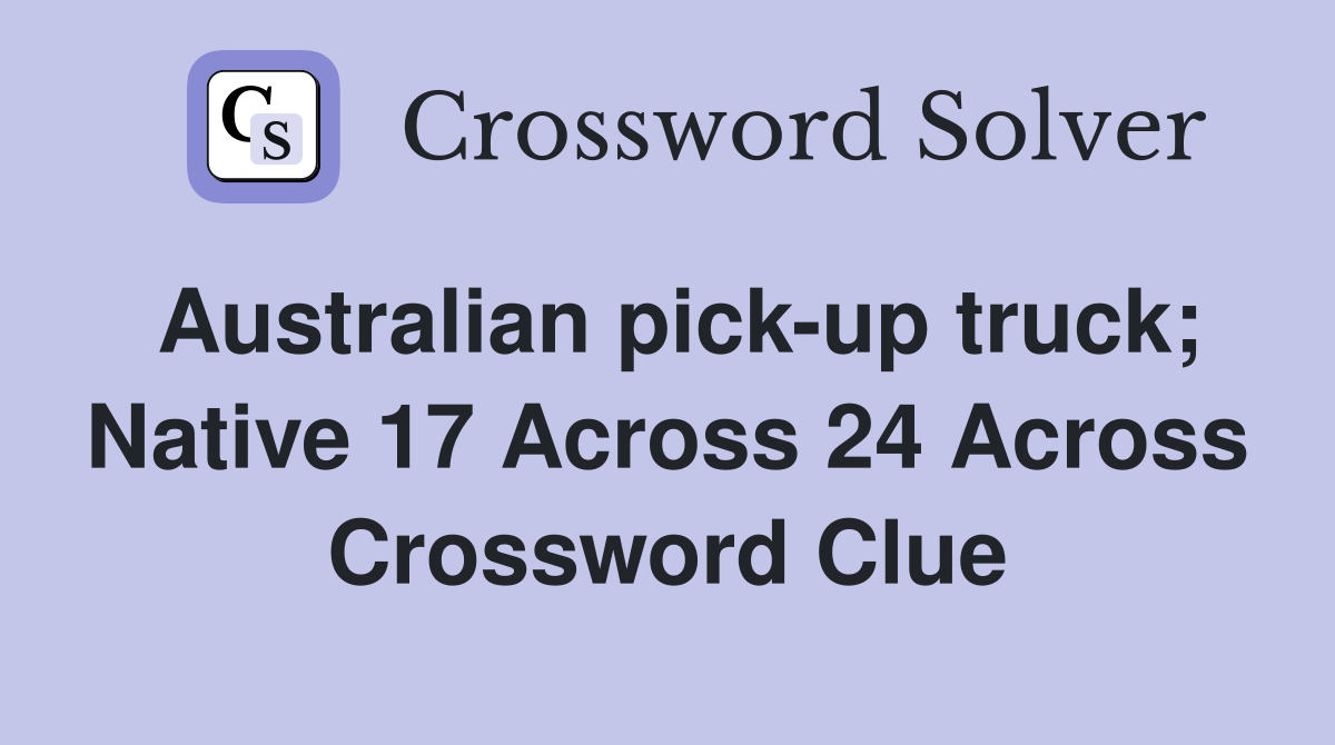 Australian pick-up truck; Native 17 Across 24 Across Crossword Clue