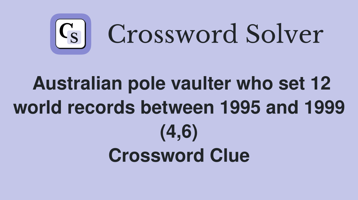 Australian pole vaulter who set 12 world records between 1995 and 1999 (4,6) Crossword Clue