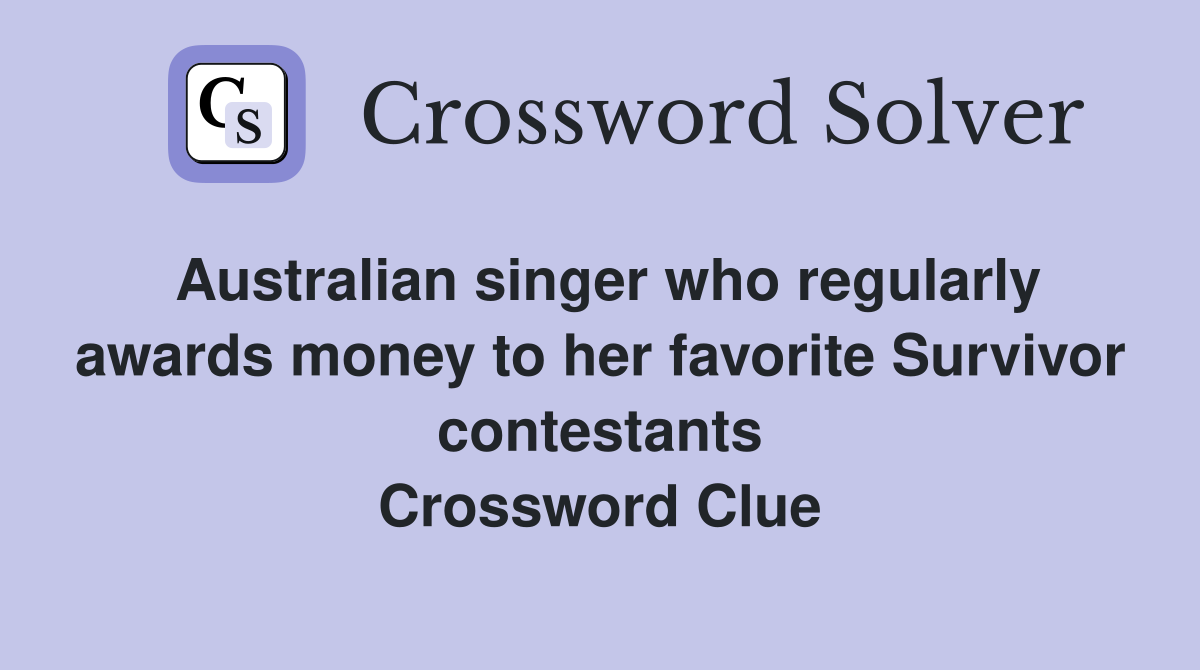 Australian singer who regularly awards money to her favorite Survivor contestants Crossword Clue