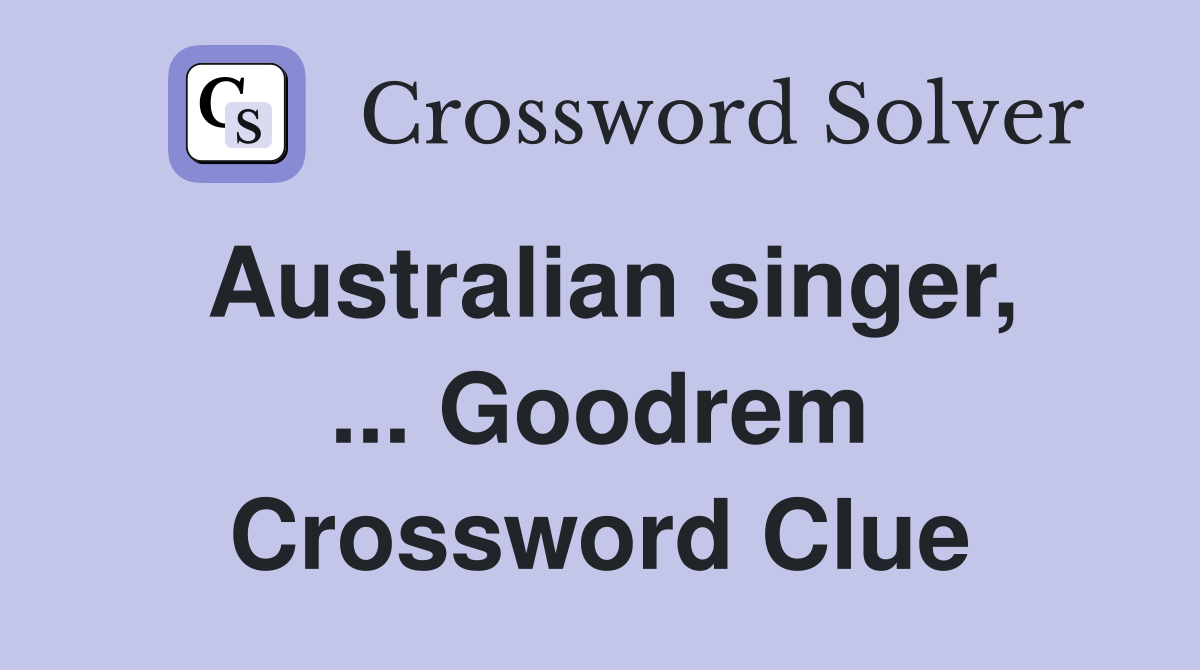 Australian singer, ... Goodrem Crossword Clue