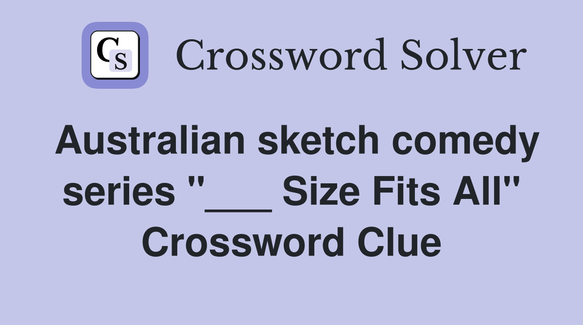Australian sketch comedy series "___ Size Fits All" Crossword Clue