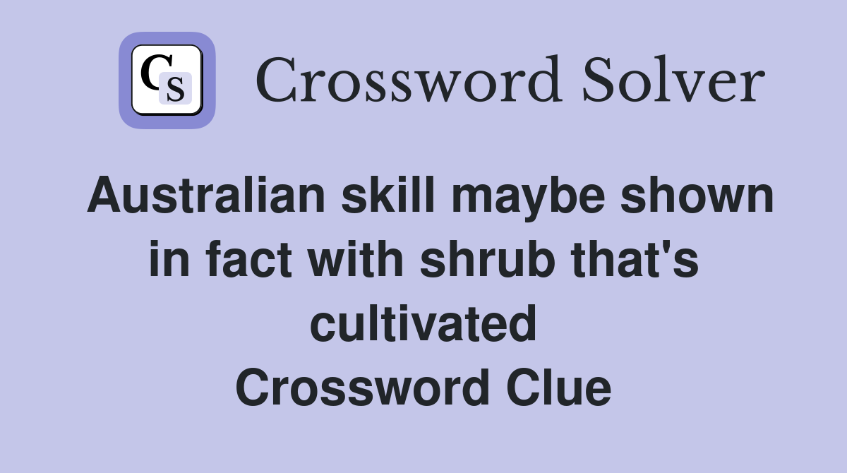 Australian skill maybe shown in fact with shrub that's cultivated Crossword Clue